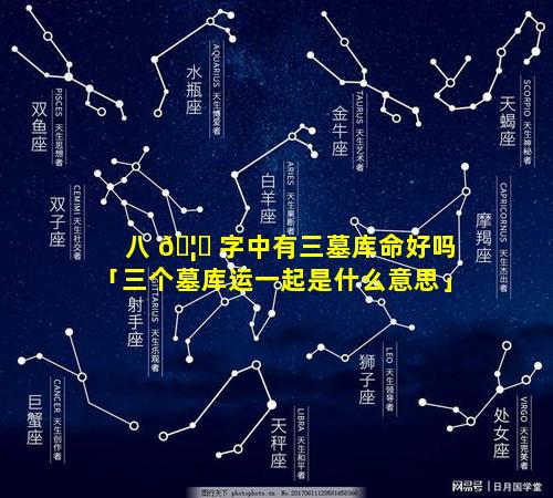 八 🦈 字中有三墓库命好吗「三个墓库运一起是什么意思」